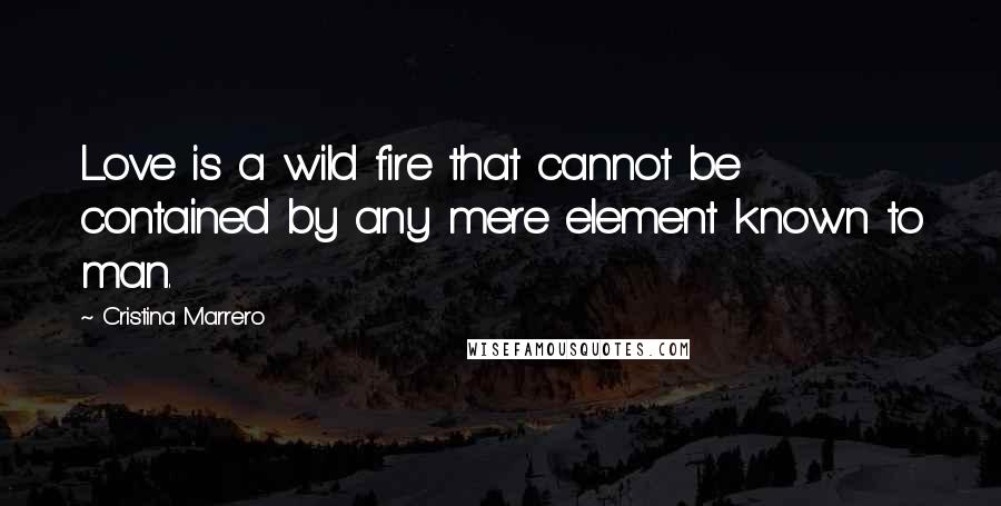Cristina Marrero quotes: Love is a wild fire that cannot be contained by any mere element known to man.