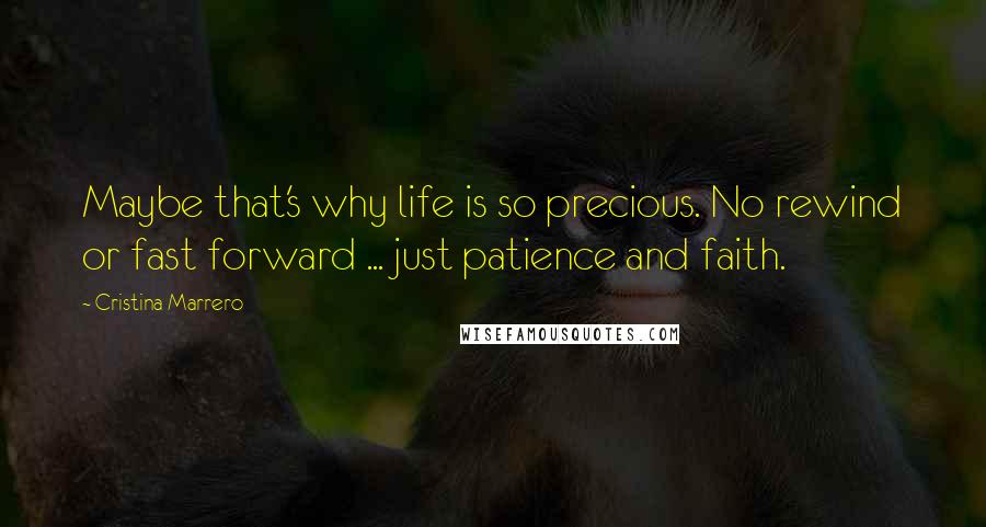 Cristina Marrero quotes: Maybe that's why life is so precious. No rewind or fast forward ... just patience and faith.