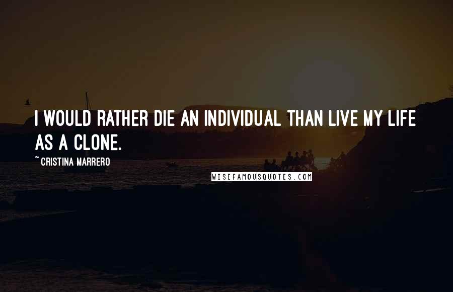 Cristina Marrero quotes: I would rather die an individual than live my life as a clone.