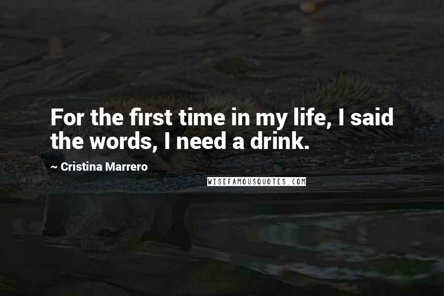 Cristina Marrero quotes: For the first time in my life, I said the words, I need a drink.