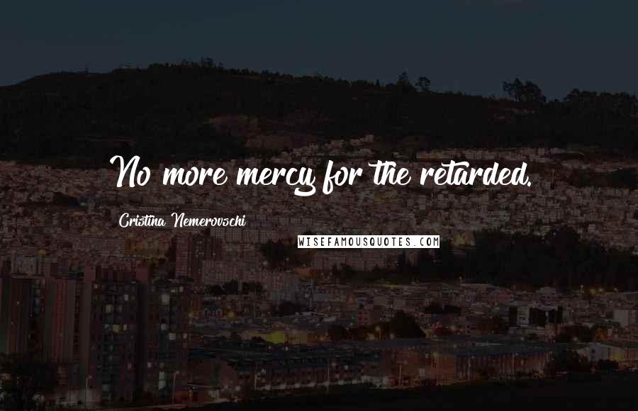 Cristina Nemerovschi quotes: No more mercy for the retarded.