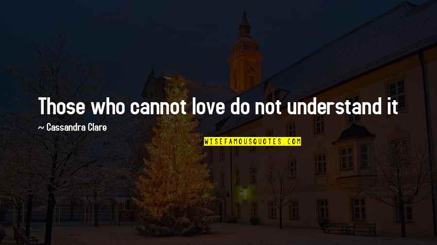 Cristina Quotes By Cassandra Clare: Those who cannot love do not understand it