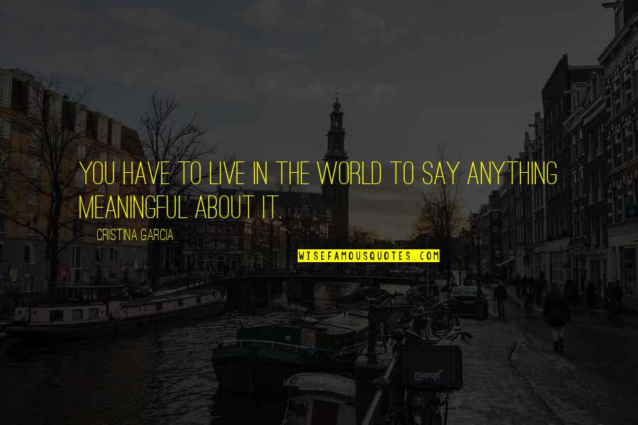 Cristina Quotes By Cristina Garcia: You have to live in the world to