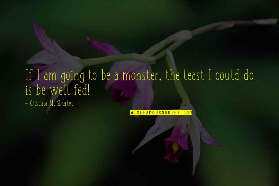 Cristina Quotes By Cristina M. Sburlea: If I am going to be a monster,