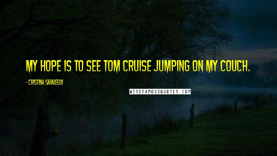 Cristina Saralegui quotes: My hope is to see Tom Cruise jumping on my couch.