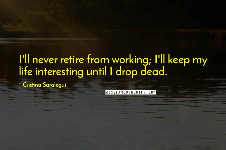 Cristina Saralegui quotes: I'll never retire from working; I'll keep my life interesting until I drop dead.