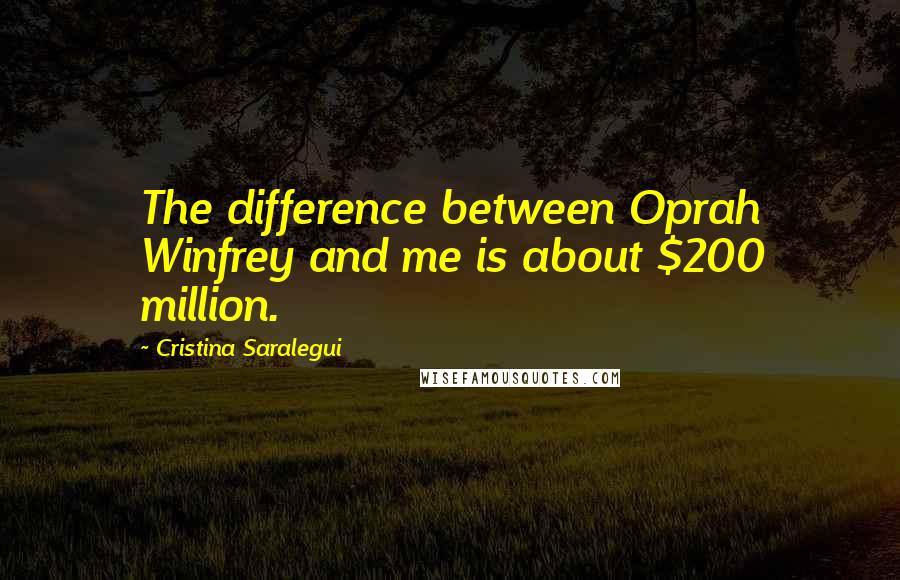 Cristina Saralegui quotes: The difference between Oprah Winfrey and me is about $200 million.