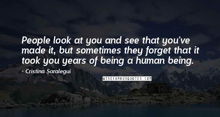 Cristina Saralegui quotes: People look at you and see that you've made it, but sometimes they forget that it took you years of being a human being.