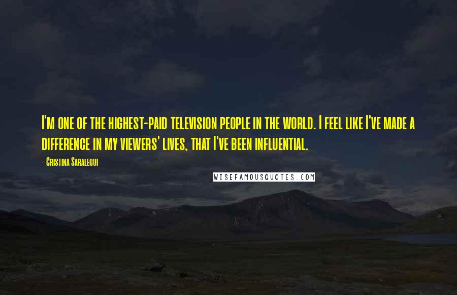 Cristina Saralegui quotes: I'm one of the highest-paid television people in the world. I feel like I've made a difference in my viewers' lives, that I've been influential.