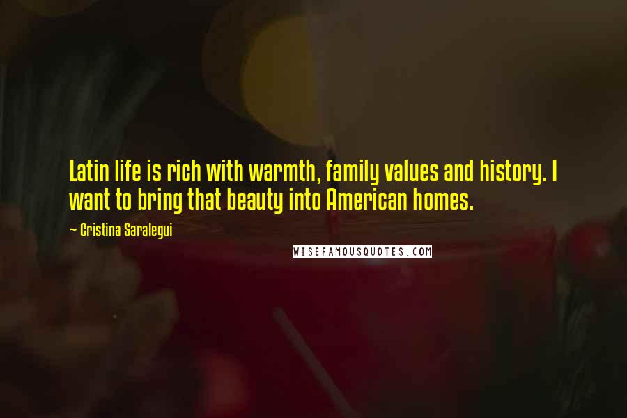 Cristina Saralegui quotes: Latin life is rich with warmth, family values and history. I want to bring that beauty into American homes.