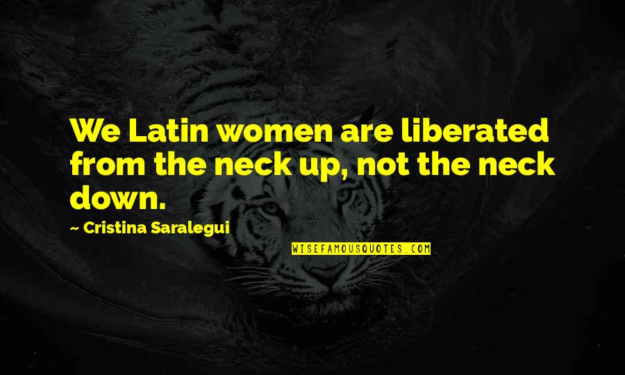 Cristina Saralegui Quotes By Cristina Saralegui: We Latin women are liberated from the neck