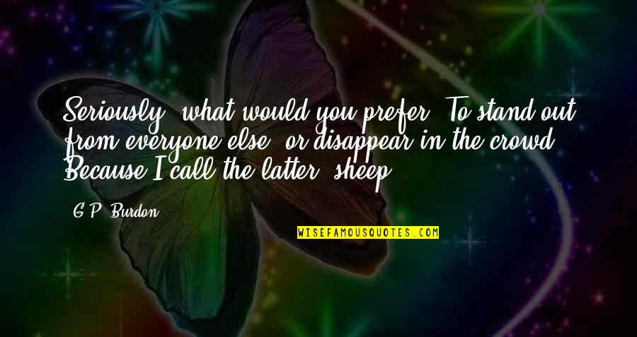 Cristinel Romanescu Quotes By G.P. Burdon: Seriously, what would you prefer? To stand out Cristinel Romanescu Quotes By G.P. Burdon: Seriously, what would you prefer? To stand out