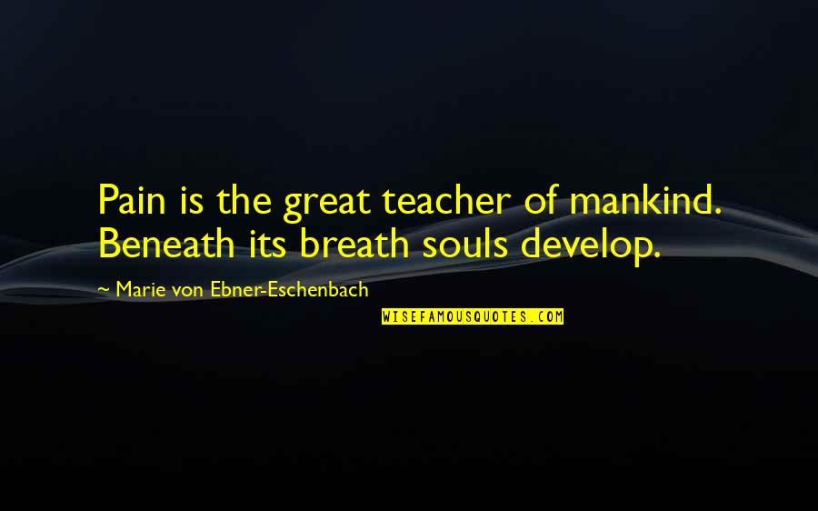 Cristinel Romanescu Quotes By Marie Von Ebner-Eschenbach: Pain is the great teacher of mankind. Beneath Cristinel Romanescu Quotes By Marie Von Ebner-Eschenbach: Pain is the great teacher of mankind. Beneath