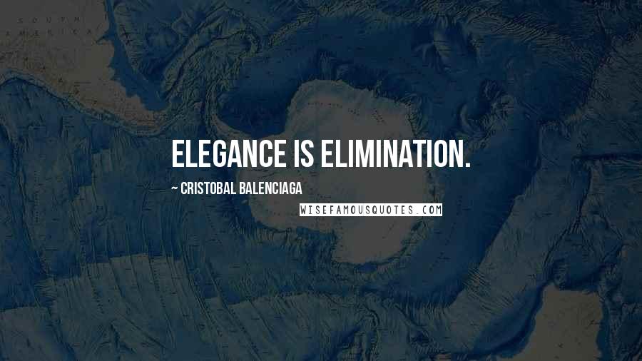 Cristobal Balenciaga quotes: Elegance is elimination.