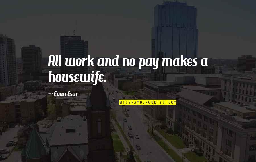 Cristofaro Family Quotes By Evan Esar: All work and no pay makes a housewife. Cristofaro Family Quotes By Evan Esar: All work and no pay makes a housewife.
