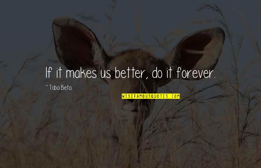 Cristofoletti Brazil Quotes By Toba Beta: If it makes us better, do it forever. Cristofoletti Brazil Quotes By Toba Beta: If it makes us better, do it forever.