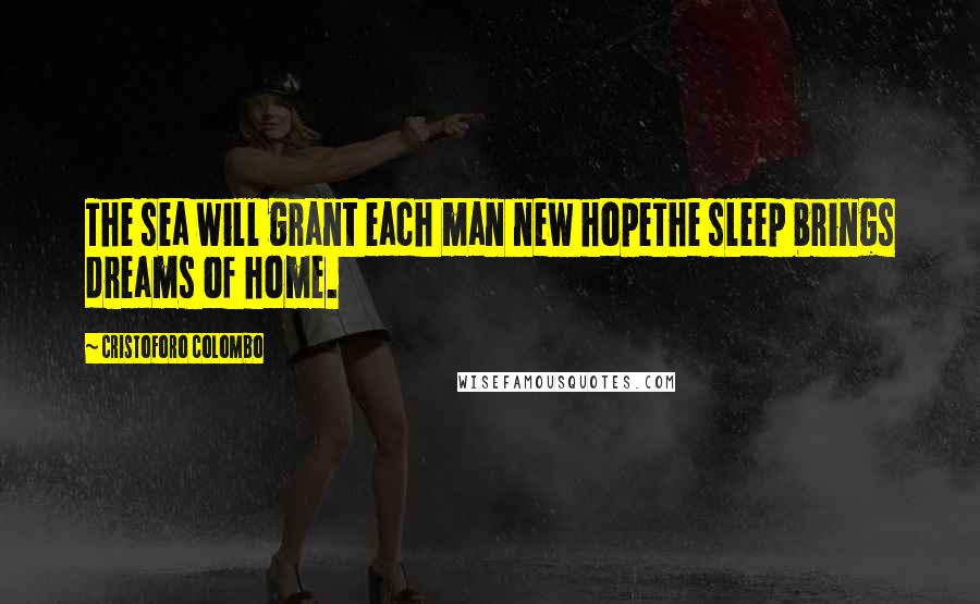 Cristoforo Colombo quotes: The sea will grant each man new hopeThe sleep brings dreams of home. Cristoforo Colombo quotes: The sea will grant each man new hopeThe sleep brings dreams of home.
