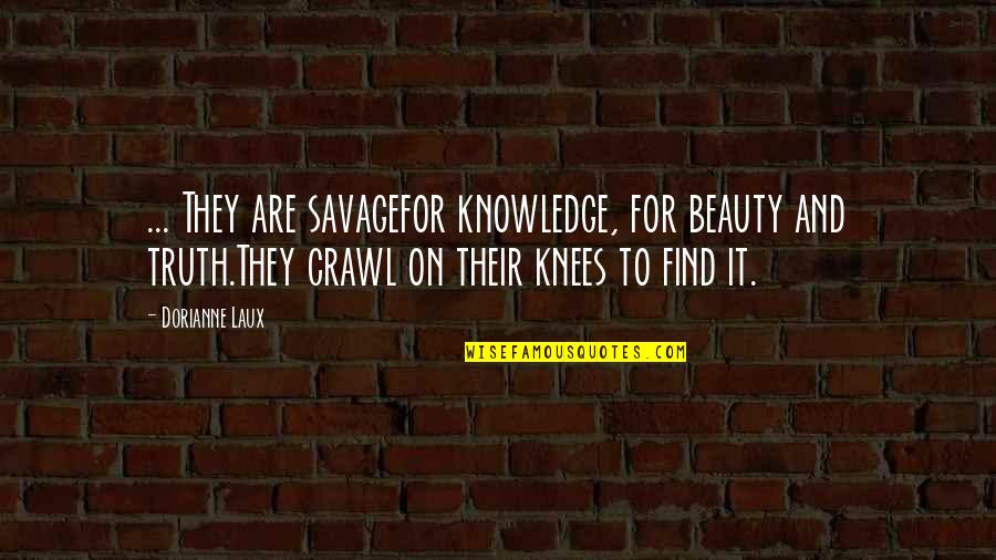 Criston Dailey Quotes By Dorianne Laux: ... They are savagefor knowledge, for beauty and Criston Dailey Quotes By Dorianne Laux: ... They are savagefor knowledge, for beauty and