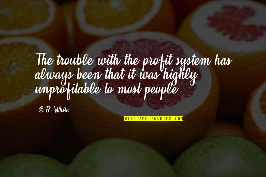 Cristonautas Quotes By E.B. White: The trouble with the profit system has always Cristonautas Quotes By E.B. White: The trouble with the profit system has always