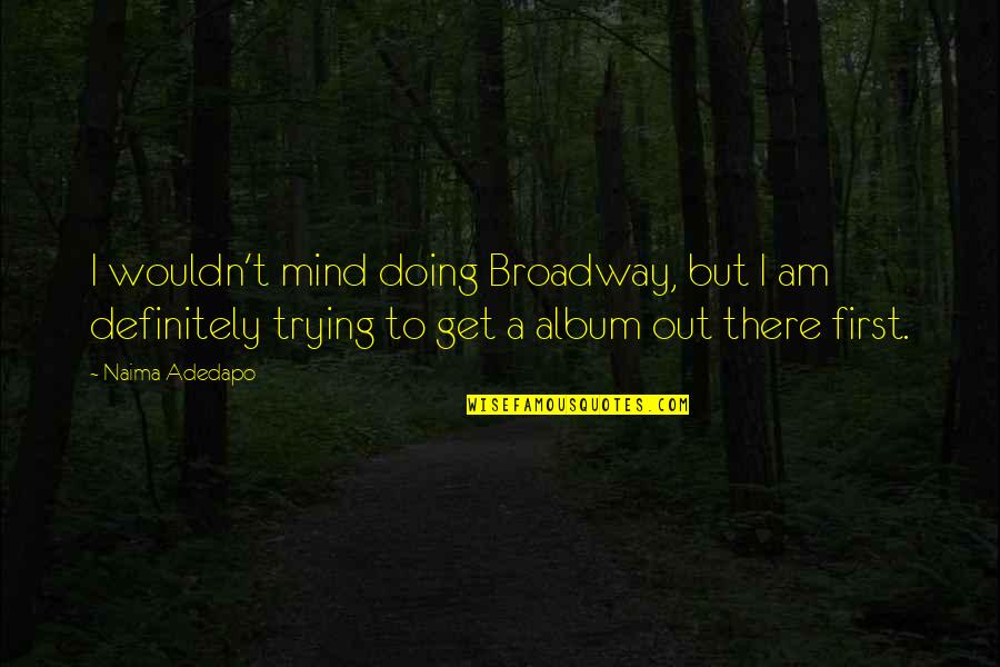 Cristyn Girolami Quotes By Naima Adedapo: I wouldn't mind doing Broadway, but I am Cristyn Girolami Quotes By Naima Adedapo: I wouldn't mind doing Broadway, but I am