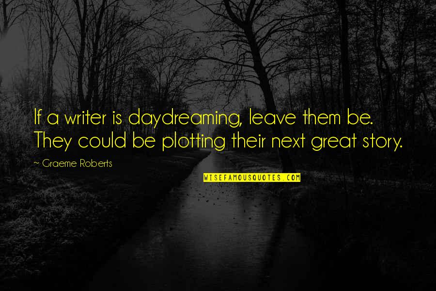 Cristyn Hallmark Quotes By Graeme Roberts: If a writer is daydreaming, leave them be. Cristyn Hallmark Quotes By Graeme Roberts: If a writer is daydreaming, leave them be.