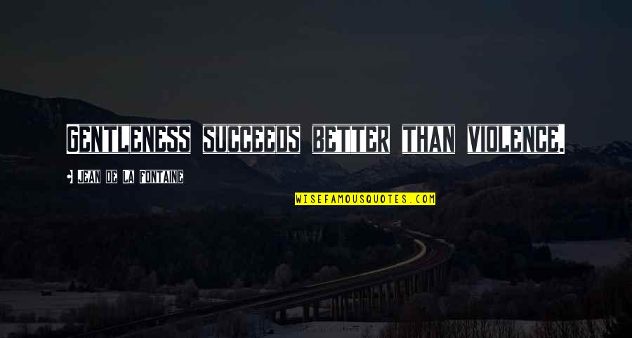Cristyn Smyth Quotes By Jean De La Fontaine: Gentleness succeeds better than violence. Cristyn Smyth Quotes By Jean De La Fontaine: Gentleness succeeds better than violence.