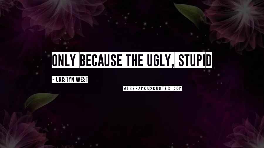 Cristyn West quotes: Only because the ugly, stupid Cristyn West quotes: Only because the ugly, stupid