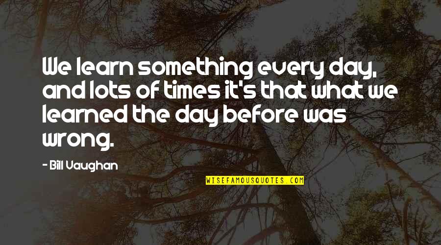 Cristys Pizza Quotes By Bill Vaughan: We learn something every day, and lots of