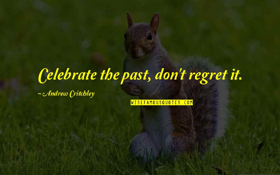 Critchley Quotes By Andrew Critchley: Celebrate the past, don't regret it. Critchley Quotes By Andrew Critchley: Celebrate the past, don't regret it.