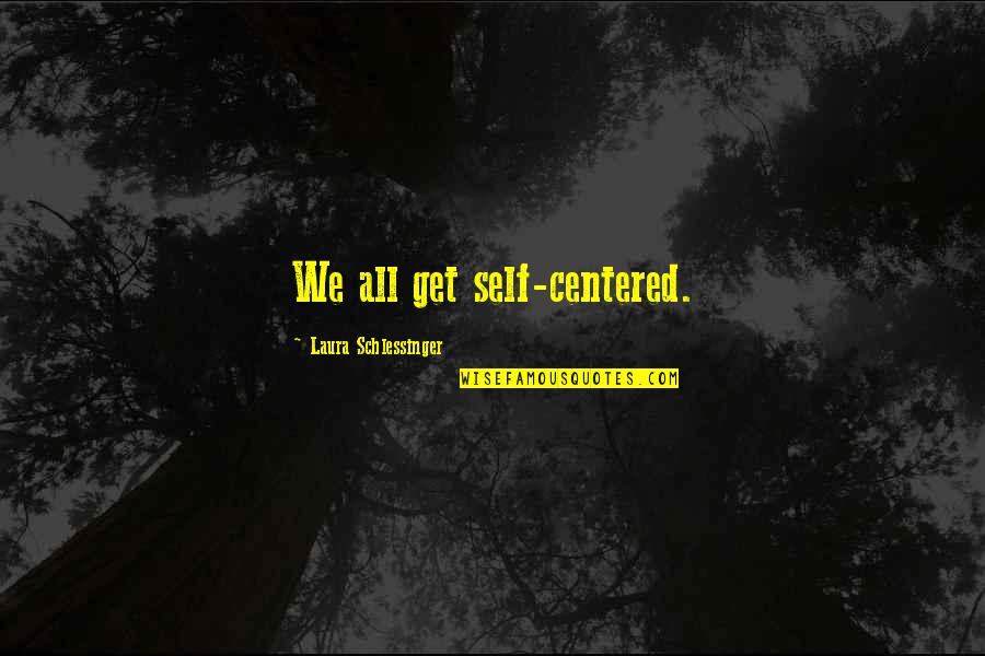 Critchley Quotes By Laura Schlessinger: We all get self-centered. Critchley Quotes By Laura Schlessinger: We all get self-centered.