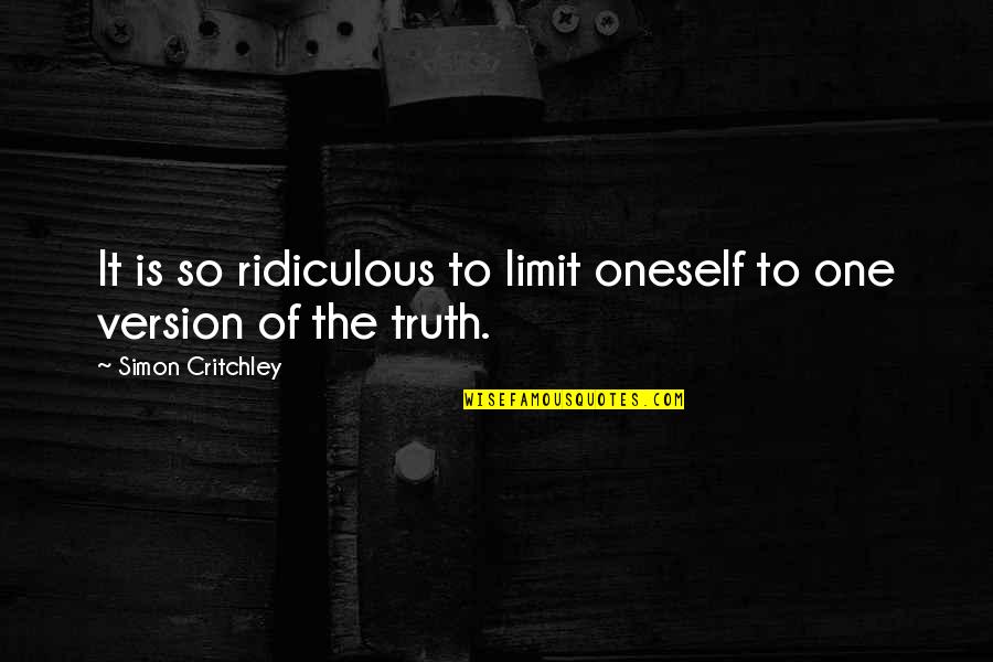 Critchley Quotes By Simon Critchley: It is so ridiculous to limit oneself to Critchley Quotes By Simon Critchley: It is so ridiculous to limit oneself to