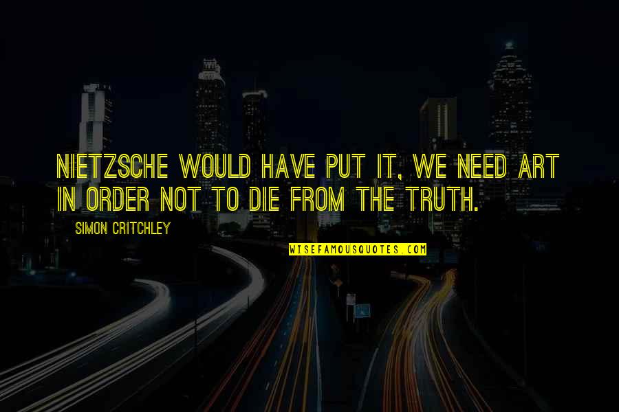 Critchley Quotes By Simon Critchley: Nietzsche would have put it, we need art