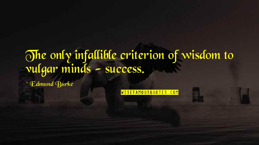 Criteria For Success Quotes By Edmund Burke: The only infallible criterion of wisdom to vulgar