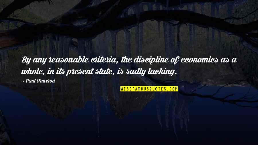 Criteria Quotes By Paul Ormerod: By any reasonable criteria, the discipline of economics Criteria Quotes By Paul Ormerod: By any reasonable criteria, the discipline of economics