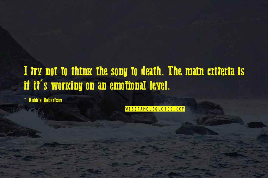 Criteria Quotes By Robbie Robertson: I try not to think the song to Criteria Quotes By Robbie Robertson: I try not to think the song to