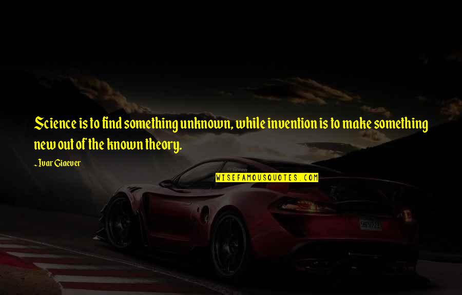 Critias Pronunciation Quotes By Ivar Giaever: Science is to find something unknown, while invention