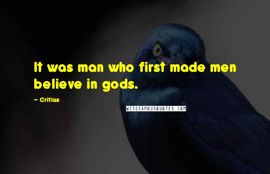 Critias quotes: It was man who first made men believe in gods.
