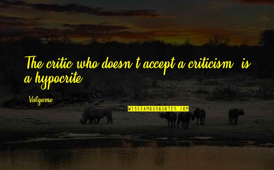 Critic Quotes By Valgame: The critic who doesn't accept a criticism, is