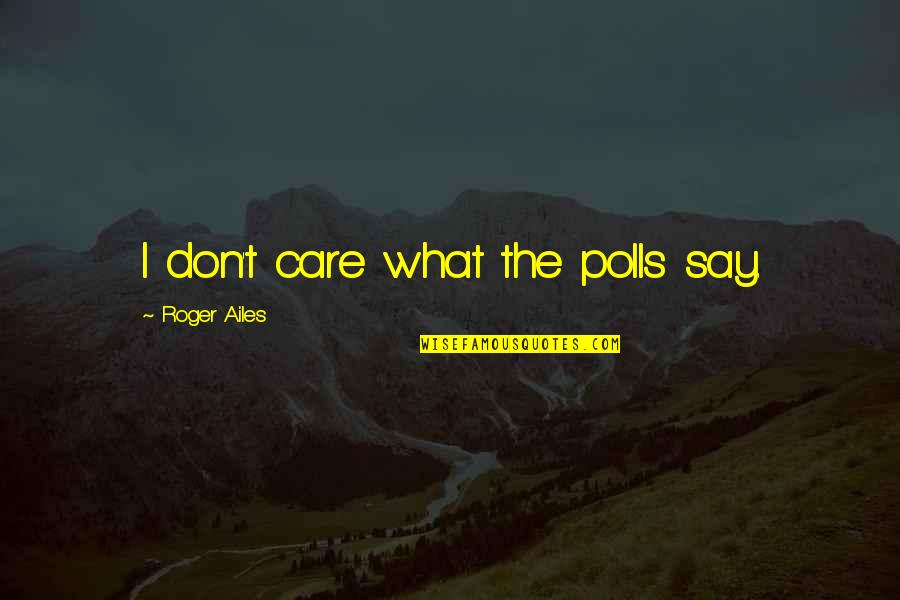 Critica Quotes By Roger Ailes: I don't care what the polls say.