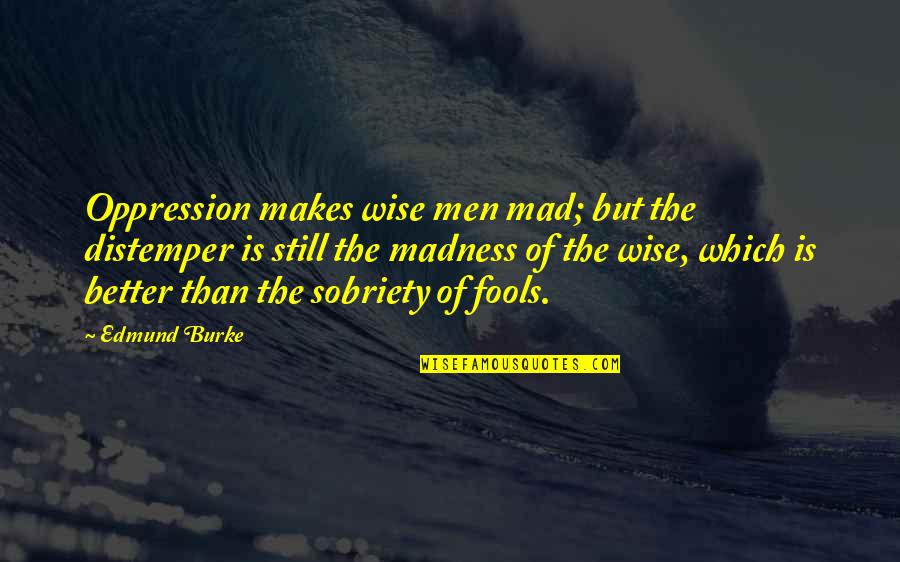 Critical And Creative Mind Quotes By Edmund Burke: Oppression makes wise men mad; but the distemper