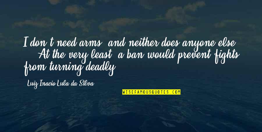 Critical And Creative Thinking Quotes By Luiz Inacio Lula Da Silva: I don't need arms, and neither does anyone