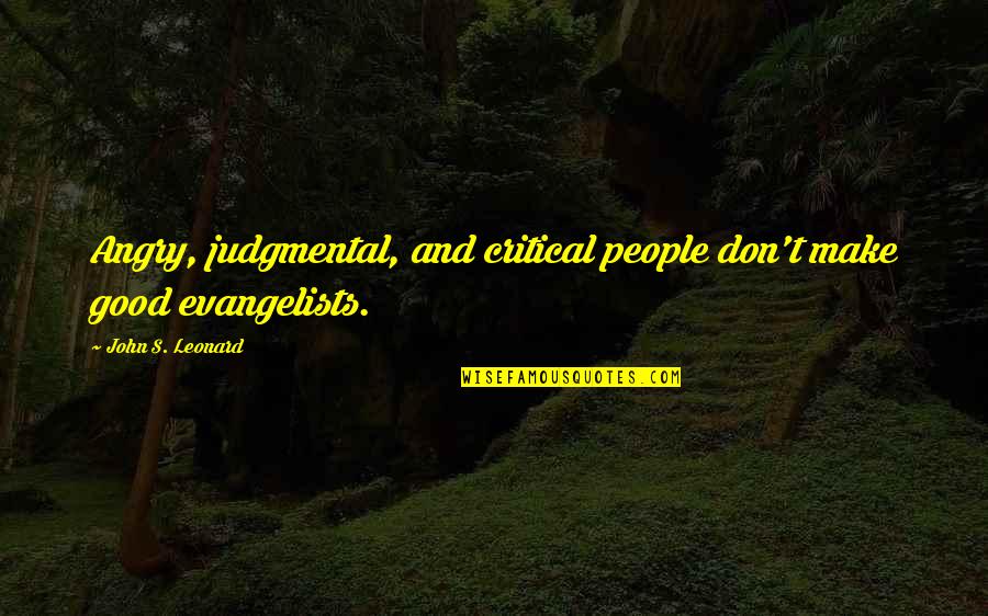 Critical And Judgmental People Quotes By John S. Leonard: Angry, judgmental, and critical people don't make good Critical And Judgmental People Quotes By John S. Leonard: Angry, judgmental, and critical people don't make good