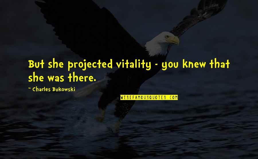 Critical Feedback Quotes By Charles Bukowski: But she projected vitality - you knew that