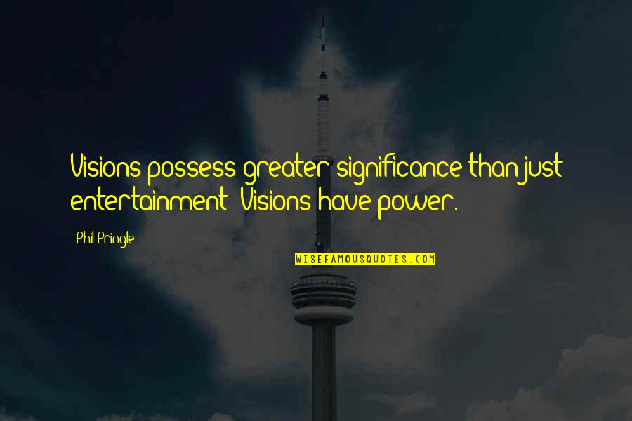 Critical Infrastructure Quotes By Phil Pringle: Visions possess greater significance than just entertainment! Visions