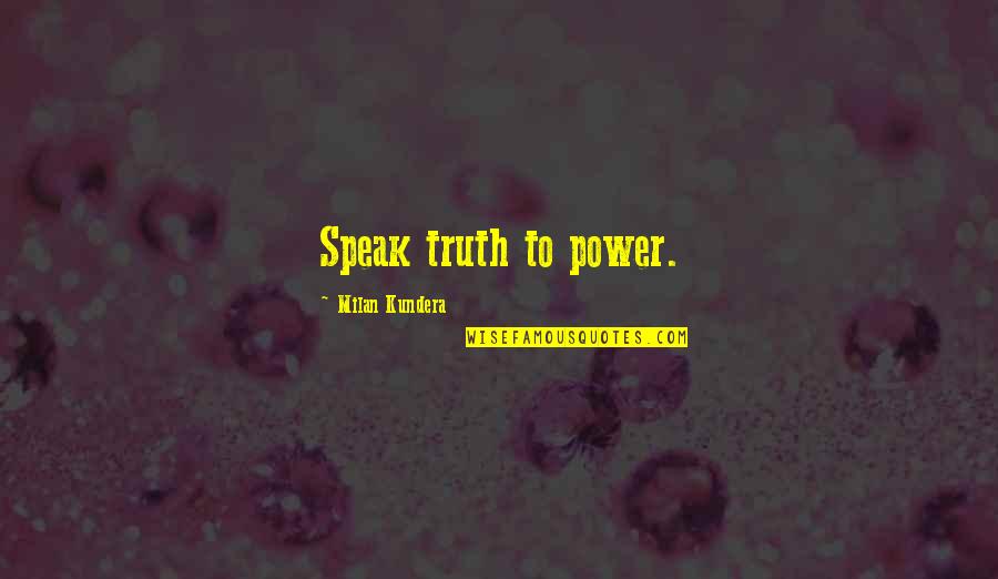 Critical Lens Quotes By Milan Kundera: Speak truth to power.