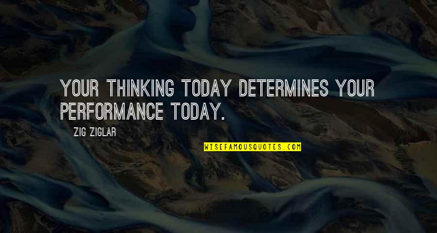 Critical Lens Quotes By Zig Ziglar: Your thinking today determines your performance today.