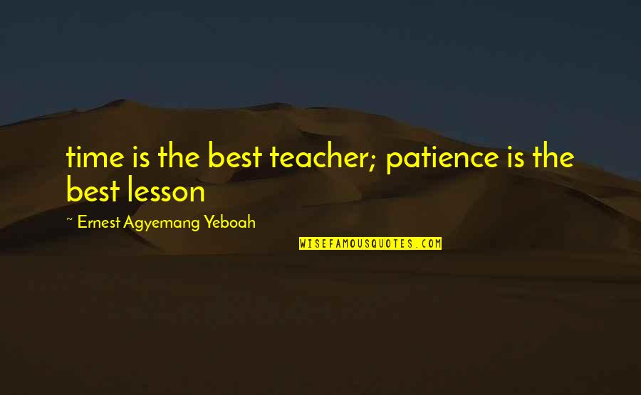 Critical Life Quotes By Ernest Agyemang Yeboah: time is the best teacher; patience is the