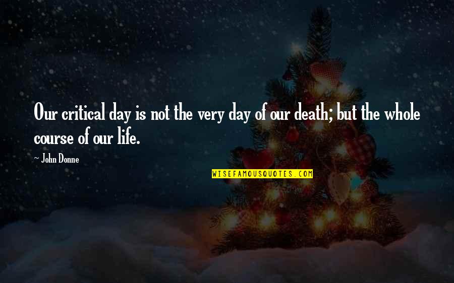 Critical Life Quotes By John Donne: Our critical day is not the very day