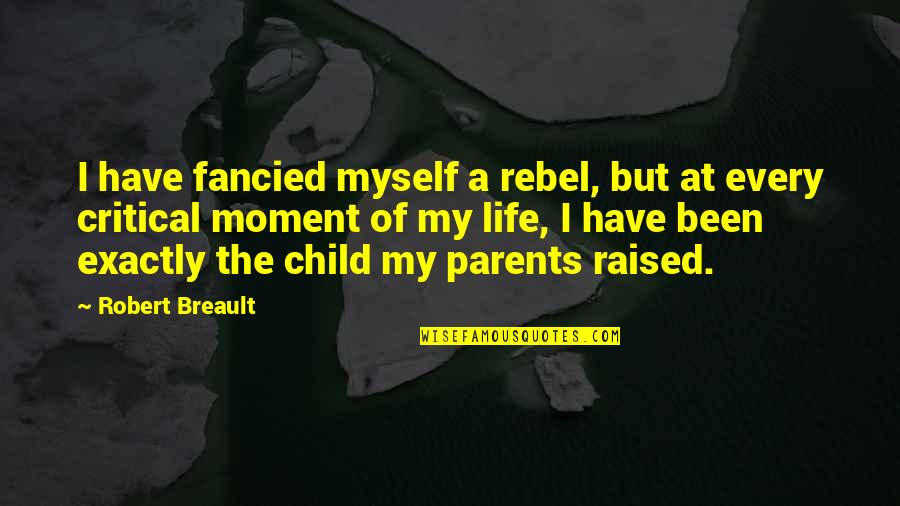 Critical Life Quotes By Robert Breault: I have fancied myself a rebel, but at