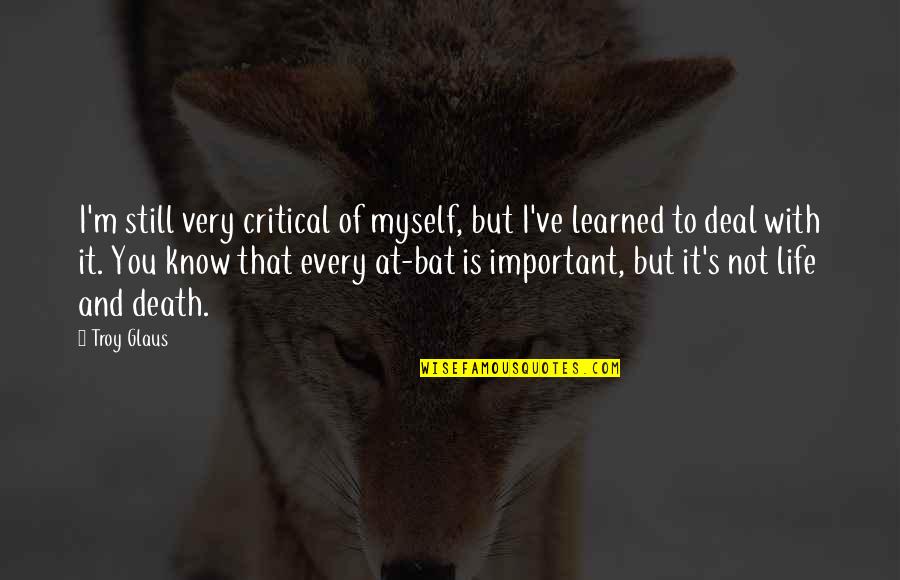 Critical Life Quotes By Troy Glaus: I'm still very critical of myself, but I've
